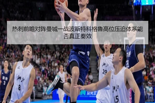热刺前瞻对阵曼城一战波斯特科格鲁高位压迫体系能否真正奏效