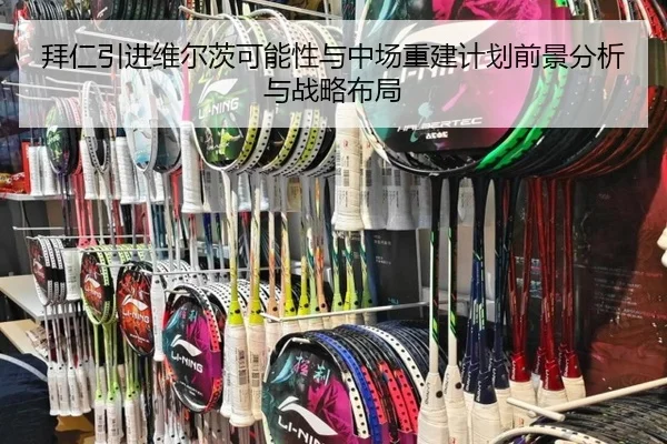 拜仁引进维尔茨可能性与中场重建计划前景分析与战略布局
