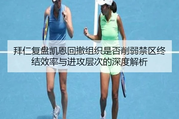 拜仁复盘凯恩回撤组织是否削弱禁区终结效率与进攻层次的深度解析