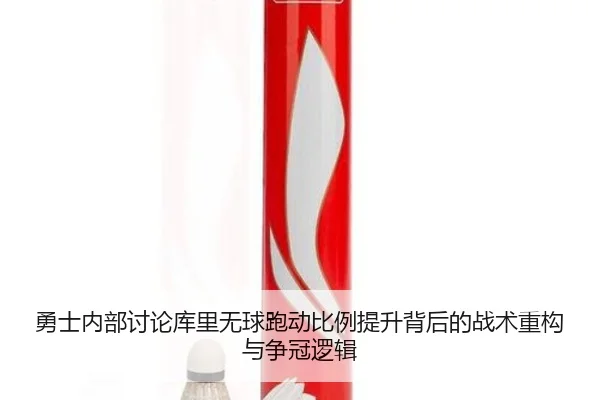勇士内部讨论库里无球跑动比例提升背后的战术重构与争冠逻辑