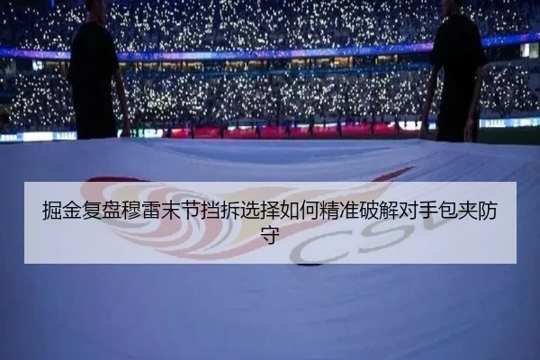 掘金复盘穆雷末节挡拆选择如何精准破解对手包夹防守
