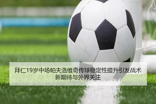 拜仁19岁中场帕夫洛维奇传球稳定性提升引发战术新期待与外界关注
